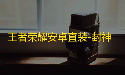 王者荣耀安卓直装-封神演义辅助